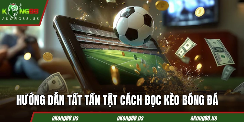 Hướng dẫn tất tần tật cách đọc kèo bóng đá cho người mới chơi