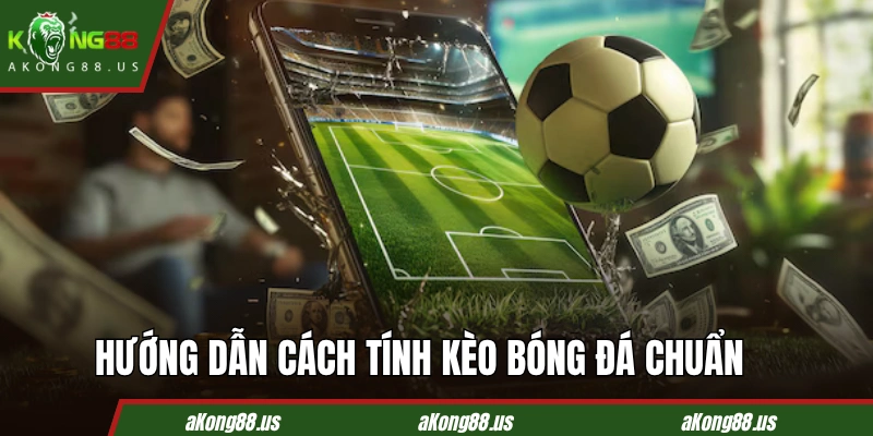 Hướng dẫn cách tính kèo bóng đá chuẩn