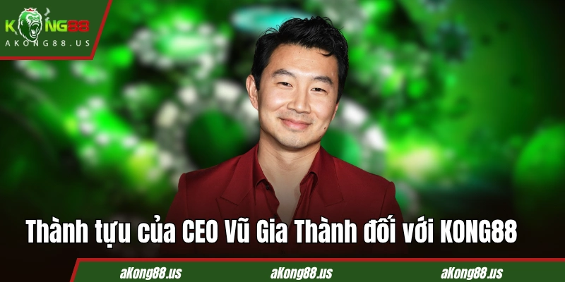 Thành tựu của CEO Vũ Gia Thành đối với KONG88