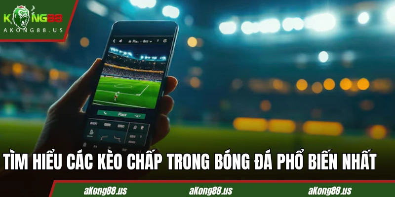 Tìm hiểu các kèo chấp trong bóng đá phổ biến nhất