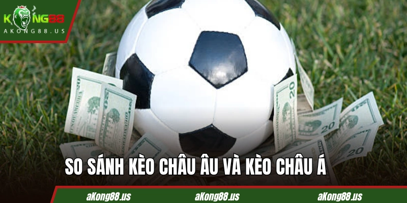So sánh sự khác biệt nổi bật giữa kèo châu Âu và kèo châu Á