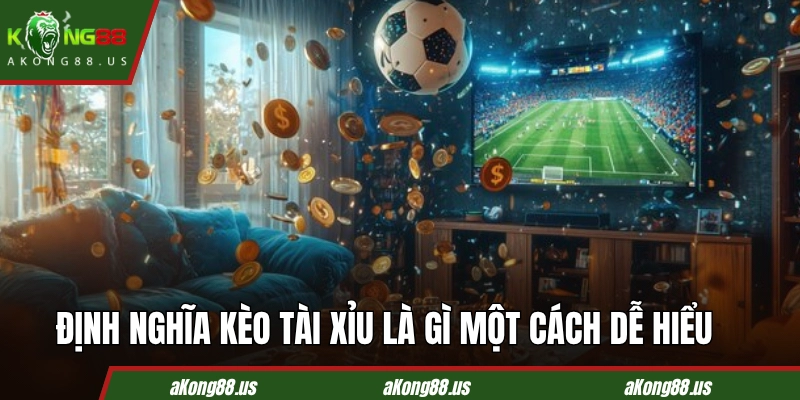 Định nghĩa kèo tài xỉu bóng đá là gì một cách dễ hiểu