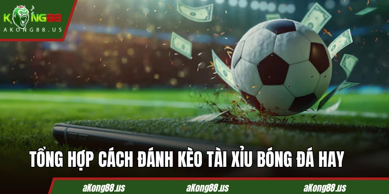 Tổng hợp một vài cách đánh kèo tài xỉu bóng đá hay