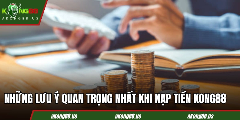 Những lưu ý quan trọng nhất khi nạp tiền KONG88