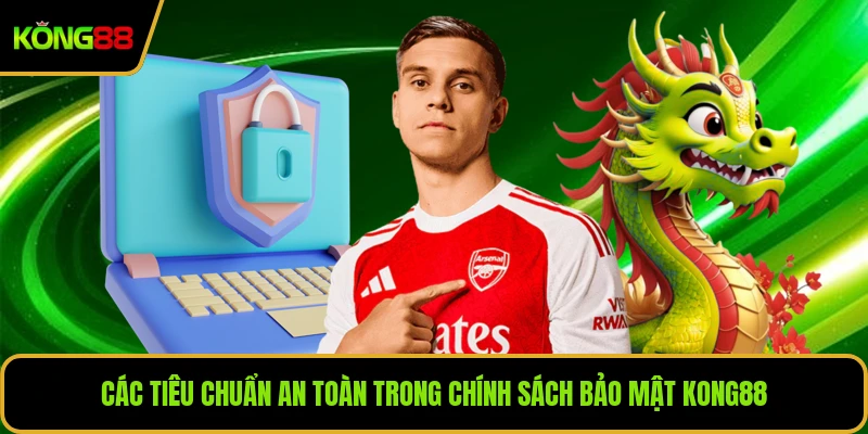 Các tiêu chuẩn an toàn trong chính sách bảo mật KONG88