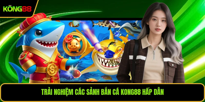Trải nghiệm các sảnh bắn cá KONG88 hấp dẫn