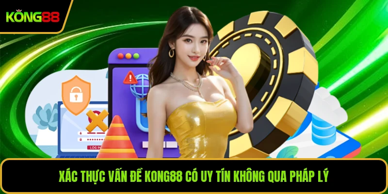 Xác thực vấn đề KONG88 có uy tín không qua pháp lý